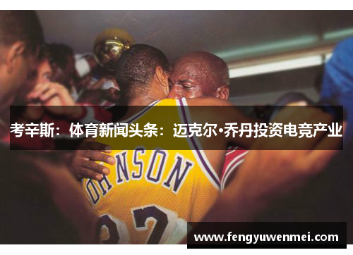 考辛斯：体育新闻头条：迈克尔·乔丹投资电竞产业