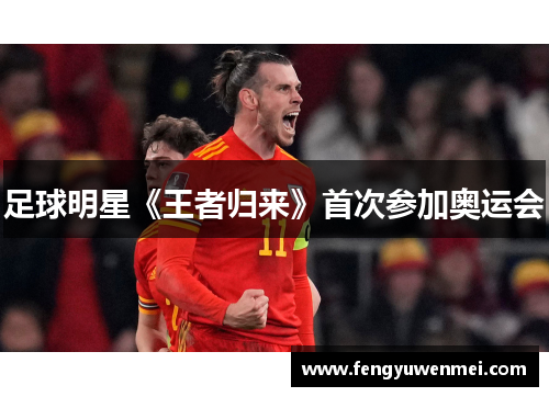 足球明星《王者归来》首次参加奥运会