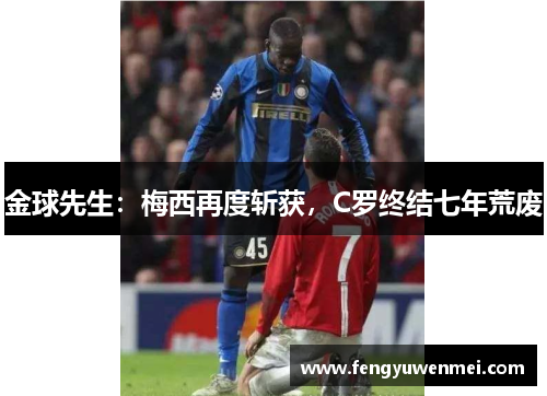 金球先生：梅西再度斩获，C罗终结七年荒废